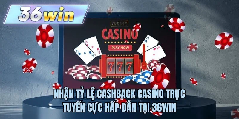 Nhận tỷ lệ cashback casino trực tuyến cực hấp dẫn tại 36WIN