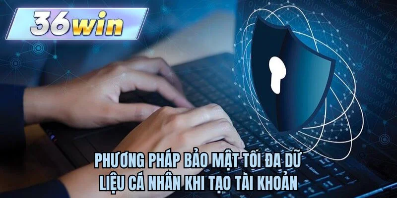 Phương pháp bảo mật tối đa dữ liệu cá nhân khi tạo tài khoản