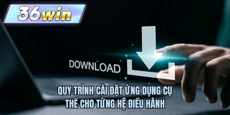 Quy trình cài đặt ứng dụng cụ thể cho từng hệ điều hành
