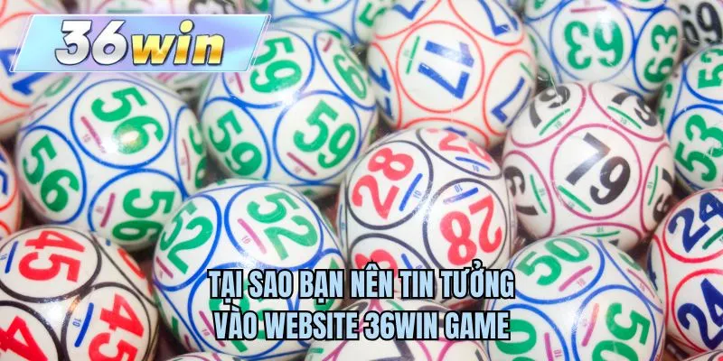 Tại sao bạn nên tin tưởng vào website 36WIN game