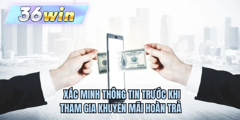 Xác minh thông tin trước khi tham gia khuyến mãi hoàn trả